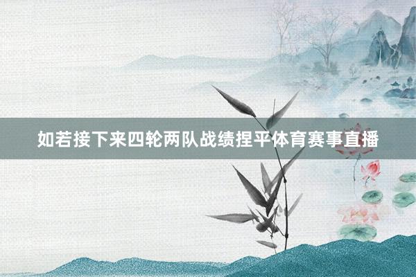 如若接下来四轮两队战绩捏平体育赛事直播