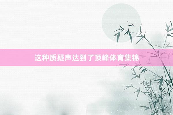这种质疑声达到了顶峰体育集锦