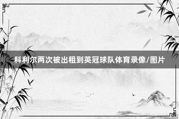 科利尔两次被出租到英冠球队体育录像/图片