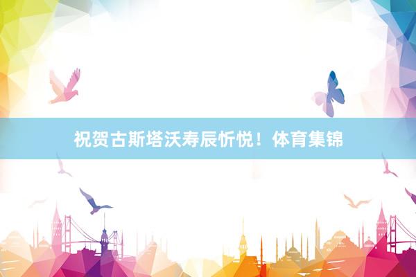 祝贺古斯塔沃寿辰忻悦！体育集锦
