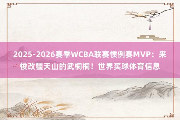 2025-2026赛季WCBA联赛惯例赛MVP：来悛改疆天山的武桐桐！世界买球体育信息