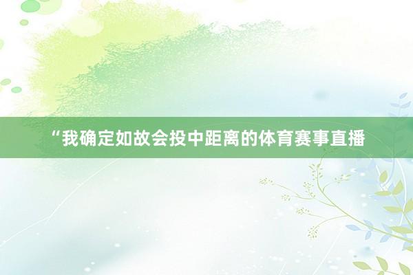 “我确定如故会投中距离的体育赛事直播