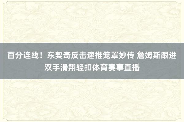 百分连线！东契奇反击速推笼罩妙传 詹姆斯跟进双手滑翔轻扣体育赛事直播