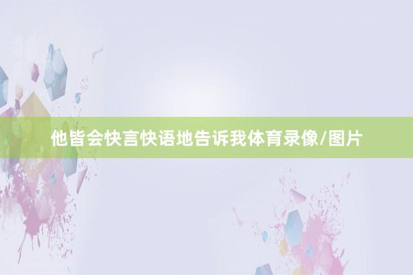 他皆会快言快语地告诉我体育录像/图片