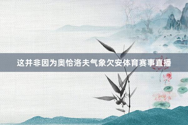 这并非因为奥恰洛夫气象欠安体育赛事直播