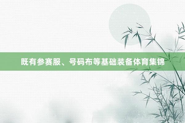 既有参赛服、号码布等基础装备体育集锦