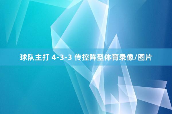 球队主打 4-3-3 传控阵型体育录像/图片