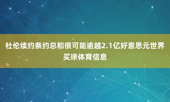 杜伦续约条约总和很可能逾越2.1亿好意思元世界买球体育信息