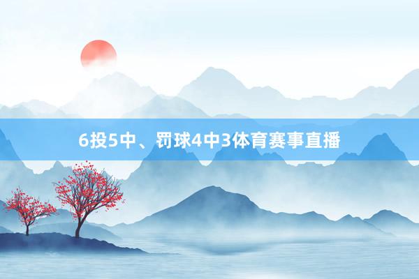 6投5中、罚球4中3体育赛事直播