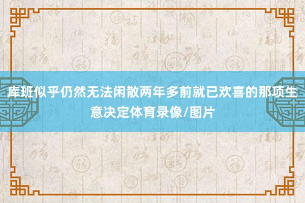 库班似乎仍然无法闲散两年多前就已欢喜的那项生意决定体育录像/图片