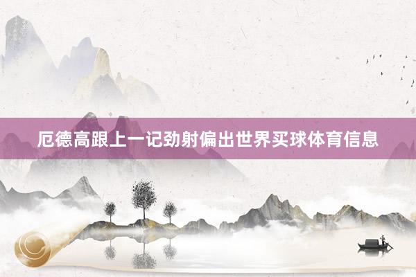 厄德高跟上一记劲射偏出世界买球体育信息