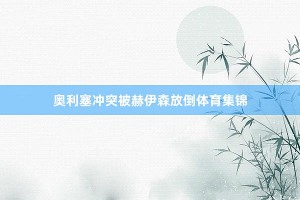 奥利塞冲突被赫伊森放倒体育集锦