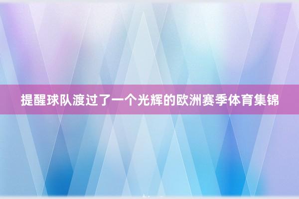提醒球队渡过了一个光辉的欧洲赛季体育集锦