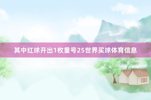 其中红球开出1枚重号25世界买球体育信息