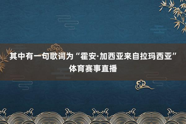 其中有一句歌词为“霍安·加西亚来自拉玛西亚”体育赛事直播