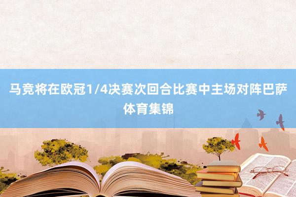 马竞将在欧冠1/4决赛次回合比赛中主场对阵巴萨体育集锦