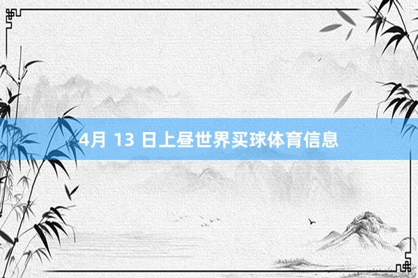 4月 13 日上昼世界买球体育信息