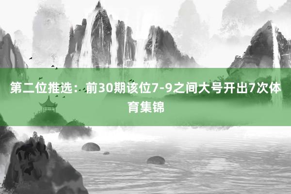第二位推选：前30期该位7-9之间大号开出7次体育集锦