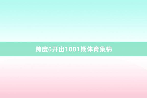 跨度6开出1081期体育集锦