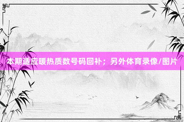 本期适应暖热质数号码回补；另外体育录像/图片