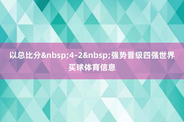 以总比分&nbsp;4-2&nbsp;强势晋级四强世界买球体育信息