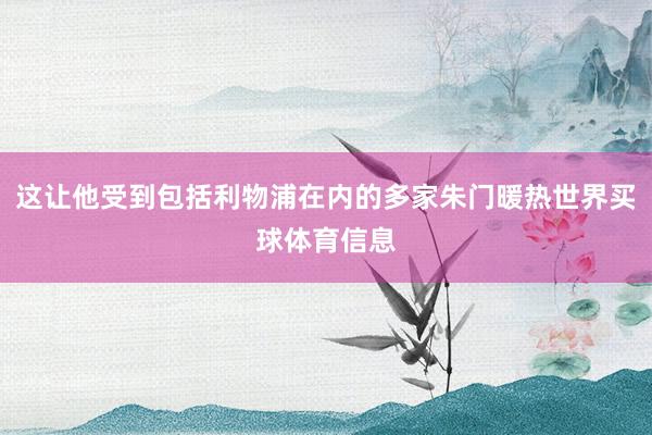 这让他受到包括利物浦在内的多家朱门暖热世界买球体育信息