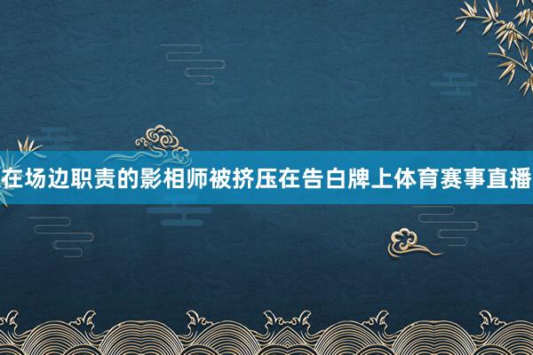在场边职责的影相师被挤压在告白牌上体育赛事直播