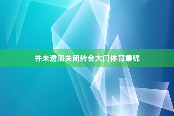 并未透顶关闭转会大门体育集锦
