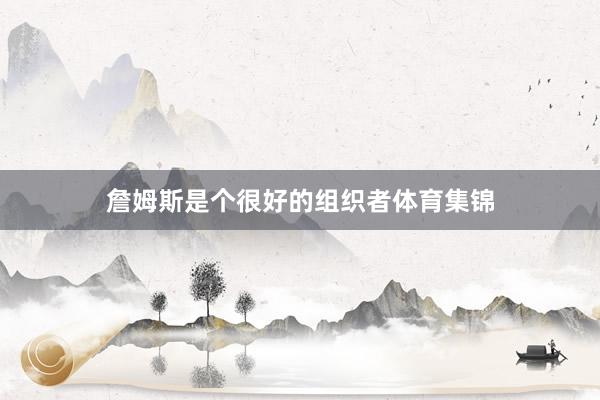 詹姆斯是个很好的组织者体育集锦