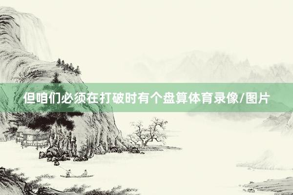 但咱们必须在打破时有个盘算体育录像/图片