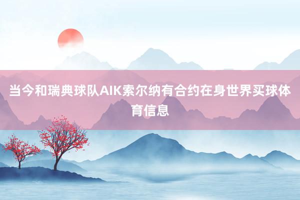 当今和瑞典球队AIK索尔纳有合约在身世界买球体育信息