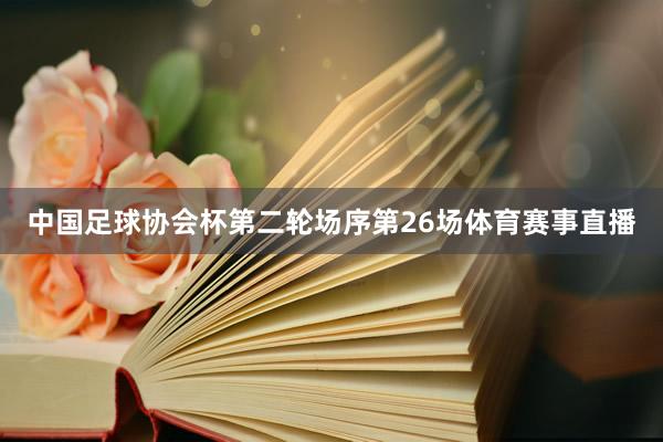 中国足球协会杯第二轮场序第26场体育赛事直播