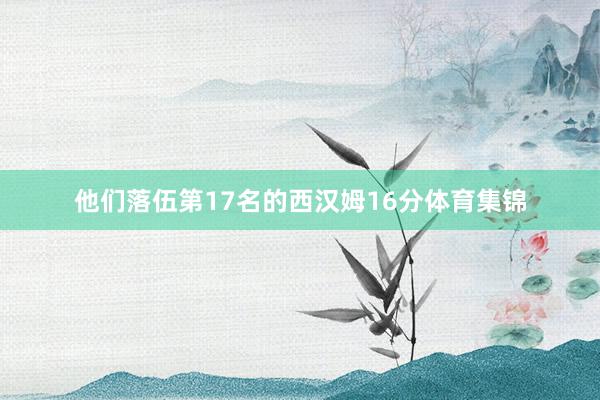 他们落伍第17名的西汉姆16分体育集锦