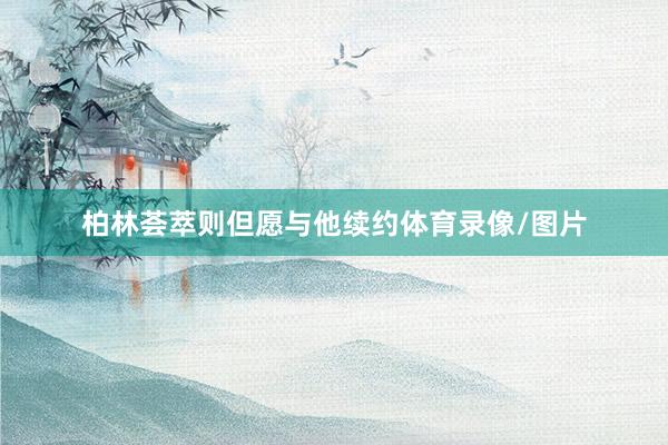 柏林荟萃则但愿与他续约体育录像/图片