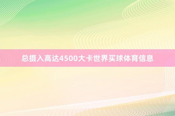 总摄入高达4500大卡世界买球体育信息