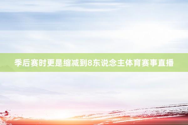 季后赛时更是缩减到8东说念主体育赛事直播