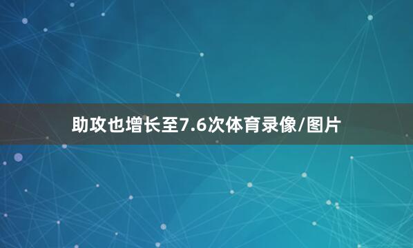 助攻也增长至7.6次体育录像/图片