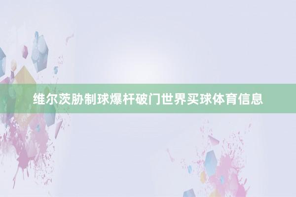 维尔茨胁制球爆杆破门世界买球体育信息