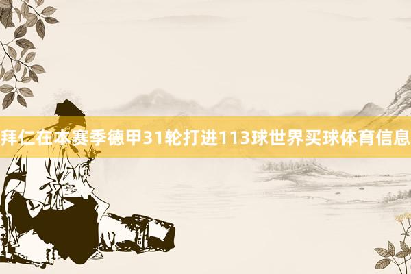 拜仁在本赛季德甲31轮打进113球世界买球体育信息