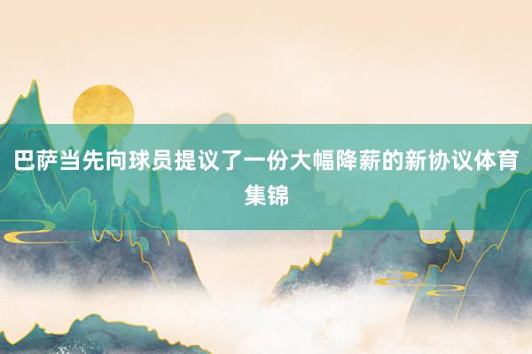 巴萨当先向球员提议了一份大幅降薪的新协议体育集锦