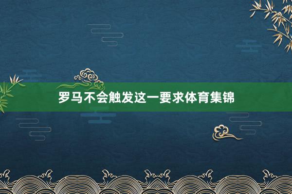 罗马不会触发这一要求体育集锦