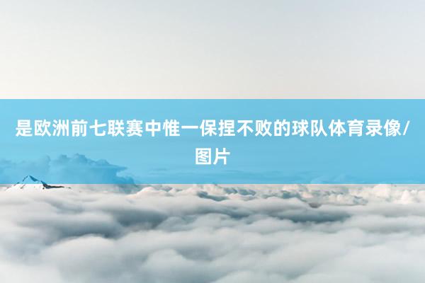 是欧洲前七联赛中惟一保捏不败的球队体育录像/图片