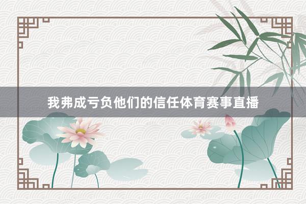 我弗成亏负他们的信任体育赛事直播