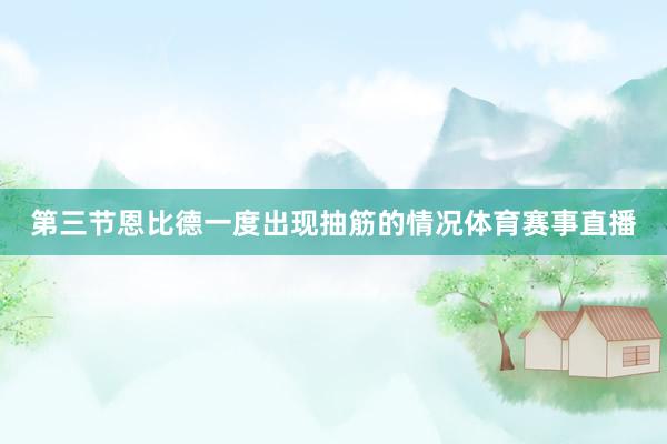 第三节恩比德一度出现抽筋的情况体育赛事直播
