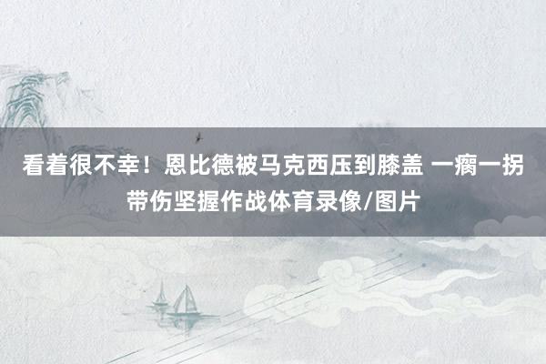 看着很不幸！恩比德被马克西压到膝盖 一瘸一拐带伤坚握作战体育录像/图片