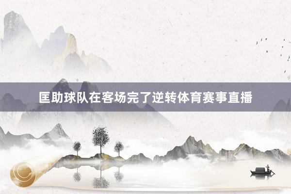 匡助球队在客场完了逆转体育赛事直播
