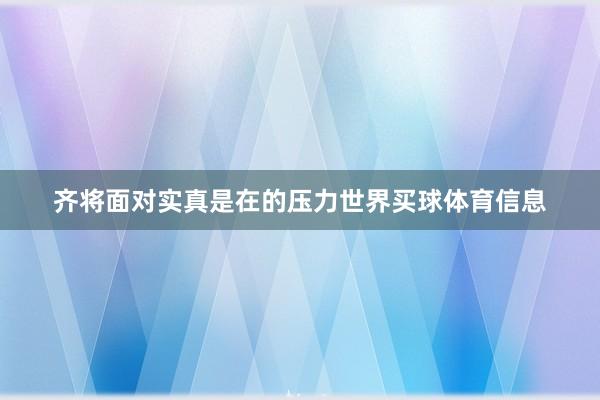 齐将面对实真是在的压力世界买球体育信息