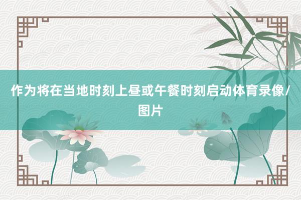 作为将在当地时刻上昼或午餐时刻启动体育录像/图片
