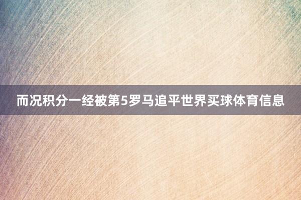 而况积分一经被第5罗马追平世界买球体育信息