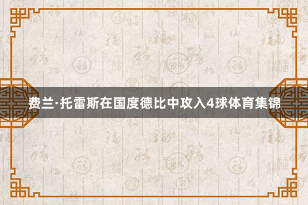 费兰·托雷斯在国度德比中攻入4球体育集锦